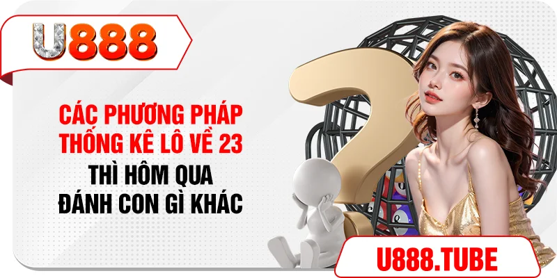 Các phương pháp thống kê lô về 23 thì hôm qua đánh con gì khác