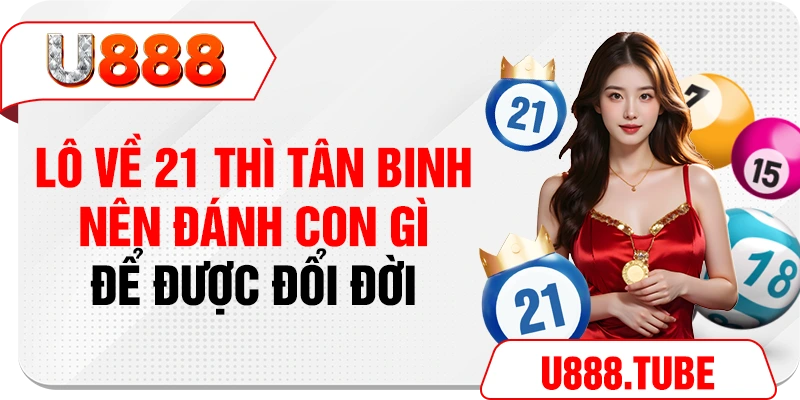 Lô Về 21 Thì Tân Binh Nên Đánh Con Gì Để Được Đổi Đời