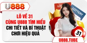 Lô Về 31 - Cùng U888 Tìm Hiểu Chi Tiết Và Bí Thuật Chơi Hiệu Quả
