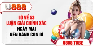 Lô Về 53 - Luận Giải Chính Xác Ngày Mai Nên Đánh Con Gì